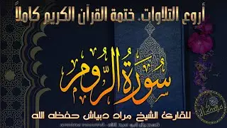 سورة الرُّوم كاملة خَتمة القرآن الكريم كاملا المقرئ الشيخ مراد دبياش حفظه الله  Surat ar-Rum