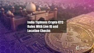 India Tightens Crypto KYC Rules With Live ID and Location Checks