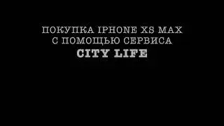 ПОКУПКА IPHONE XS MAX С ПОМОЩЬЮ СЕРВИСА CITY LIFE!