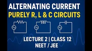 Lecture 2: Purely Resistive, Inductive & Capacitive Circuits in AC | Physics Class 12 / NEET / JEE