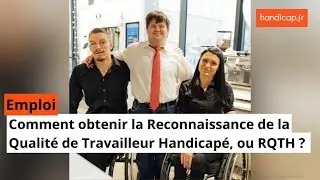 Comment obtenir la Reconnaissance de la Qualit&eacute; de Travailleur Handicap&eacute;, ou RQTH ?