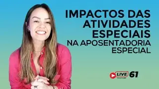 #LIVE 61 - Impactos das atividades especiais na aposentadoria especial.