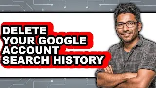 How to Delete Your Google Account Search History - Full Guide