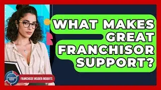 What Makes Great Franchisor Support? - Franchisee Insider Insights