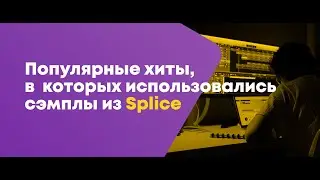 Популярные хиты, в  которых использовались сэмплы из Splice