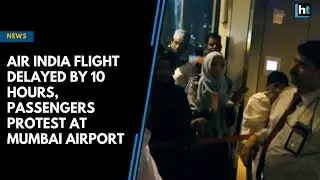 Air India flight delayed by 10 hours, passengers protest at Mumbai Airport