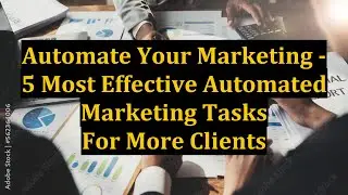 Automate Your Marketing - 5 Most Effective Automated Marketing Tasks For More Clients