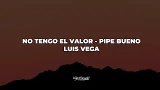 NO TENGO EL VALOR - Pipe Bueno - Luis Vega (Lyrics/Letra)