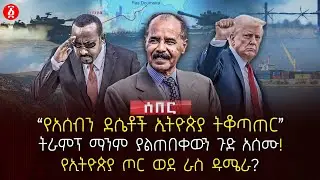 ‹‹የአሰብን ደሴቶች ኢትዮጵያ ትቆጣጠር››| ትራምፕ ማንም ያልጠበቀውን ጉድ አሰሙ | የኢትዮጵያ ጦር ወደ ራስ ዱሜራ? | Ethiopia 