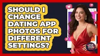 Should I Change Dating App Photos For Different Settings?