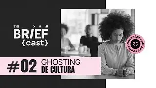 GHOSTING DE CULTURA NA EMPRESA - The BRIEFcast #002