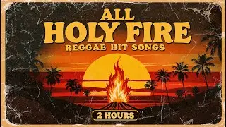 All Holy Fire Reggae Hit Songs | 2 Hours Reggae Compilation | Non-Stop Roots