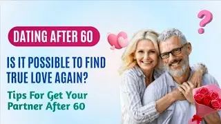 Dating After 60: Is It Possible to Find True Love Again? Practical Tips
