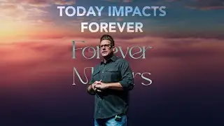 Today Impacts Forever | Forever Matters, Part 4
