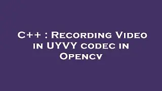 C++ : Recording Video in UYVY codec in Opencv