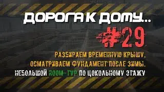 #29. Разбираем временную крышу, осматриваем фундамент после зимы. Room-тур по цокольному этажу.