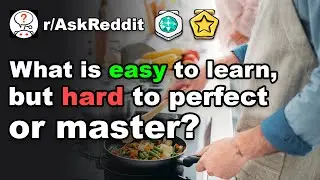 What is easy to learn, but hard to perfect or master? (r/AskReddit)