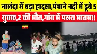 नालंदा में बड़ा हा/दसा,पंचाने नदी में डू/बे 5 युवक,2 की मौ/त,गांव में पसरा मा/तम!!