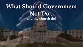 What Should Government NOT Do, and the Church Do?