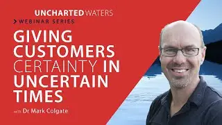 Uncharted Waters Webinar Series - Giving Customers Certainty in Uncertain Times