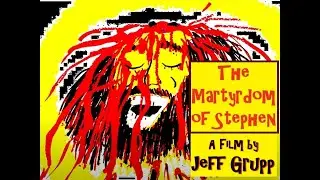 The Martyrdom of Stephen, A Film by Jeff Grupp. The Ecstatic Death.