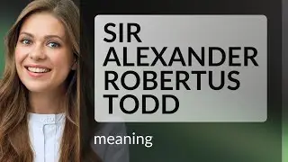 Sir alexander robertus todd | SIR ALEXANDER ROBERTUS TODD meaning