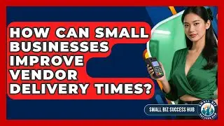 How Can Small Businesses Improve Vendor Delivery Times? - Small Biz Success Hub