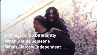 8 Things To Do Differently When Dating Someone Who&rsquo;s Fiercely Independent