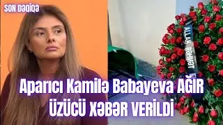 Aparıcı Kamilə Babayeva AĞIR &Uuml;Z&Uuml;C&Uuml; XƏBƏR VERİLDİ