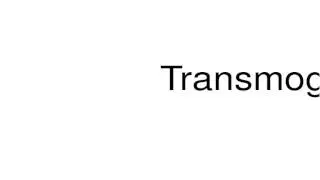 How to pronounce Transmogrify