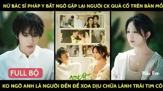 Nữ bác sĩ pháp y bất ngờ gặp lại ng ck quá cố trên bàn mổ k ngờ a là ng đến để chữa lành trái tim cô