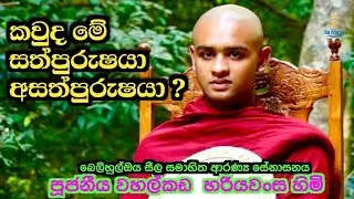 කවුද මේ සත්පුරුෂයා අසත්පුරුෂයා? - වාහල්කඩ අරියවංශ හිමි 
