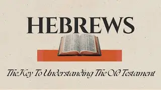 Week 1: Hebrews: The Key to Understanding the Old Testament
