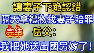 讓妻子下跪認錯，隔天拿禮物找妻子賠罪，岳父：我把她送出國另嫁了！