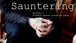 Sauntering - Epis&oacute;dio 1: Primeiros passos, primeiras pe&ccedil;as...