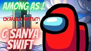 Among us с Sanya Swift! **СКАЧАЛ ЧИТЫ?!**