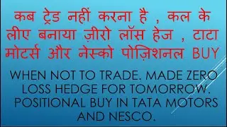When not to Trade, Made zero loss Hedge for tomorrow. Positonal buy of two stocks. date 11.05.21