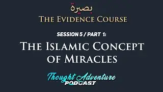 The Islamic Concept of Miracles | The Evidence Course | Session 5 / Part 1