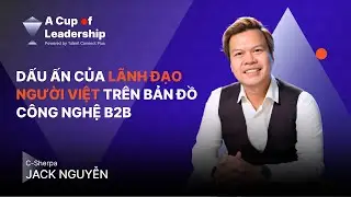 🎙[A CUP OF LEADERSHIP - TẬP 19] C-SHERPA JACK NGUYỄN: DẤU ẤN L&Atilde;NH ĐẠO VIỆT TR&Ecirc;N BẢN ĐỒ C&Ocirc;NG NGHỆ B2B