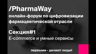 Онлайн-форум Pharma Way. Секция 1: E-commerce и умные сервисы