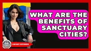 What Are The Benefits Of Sanctuary Cities? - Learn About Libertarianism