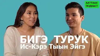 #3 БИГЭ ТУРУК | ИС-КЭРЭ ТЫЫН ЭЙГЭ | ААТТААХ ПОДКАСТ