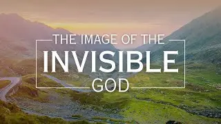 The Image of the Invisible God :: Life in the Kingdom Now Series