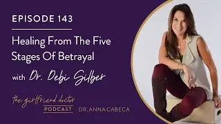 The Girlfriend Doctor Podcast 143 Healing From The Five Stages Of Betrayal w/ Dr. Debi Silber
