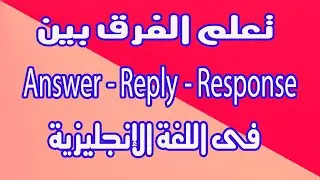 تعلم الفرق بين Answer- Reply- Response فى اللغة الإنجليزية