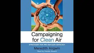 Campaigning for Clean Air: Strategies for Pro-Nuclear Advocacy by Meredith Angwin | Full Audiobook