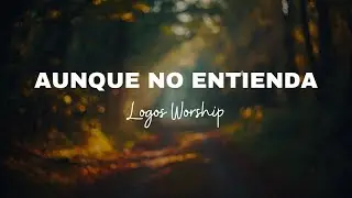 Aunque No Entienda - Logos Worship | Adoraci&oacute;n Cristiana | Confianza en Dios