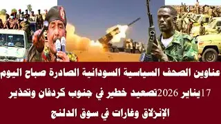 اخبار السودان|عناوين الصحف السياسية السودانية الصادرة صباح اليوم 17 يناير 2026