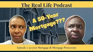 Episode 1: 50-Year Mortgage and Mortgage Protection | The Real Life Podcast