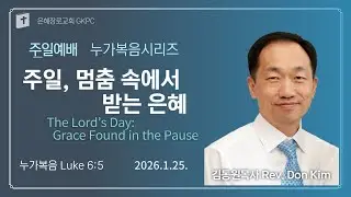 주일, 멈춤 속에서 받는 은혜 The Lord&rsquo;s Day: Grace Found in the Pause -김동원목사-눅Luke6:5-260125